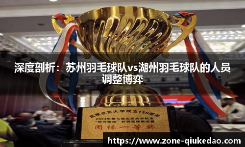 深度剖析：苏州羽毛球队vs湖州羽毛球队的人员调整博弈