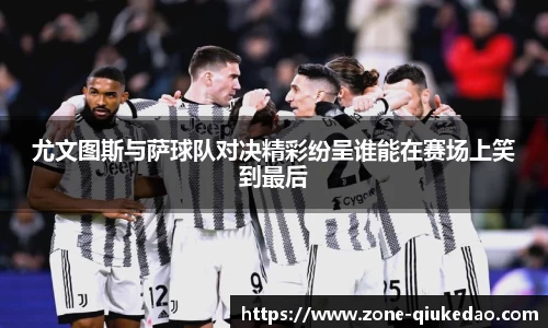 尤文图斯与萨球队对决精彩纷呈谁能在赛场上笑到最后